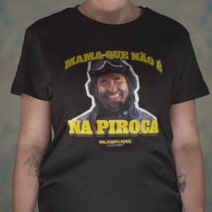 t shirt "mama que não é na piroca"